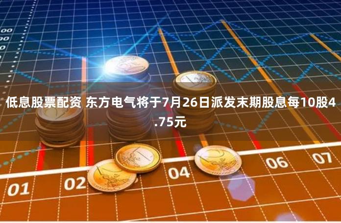 低息股票配资 东方电气将于7月26日派发末期股息每10股4.75元