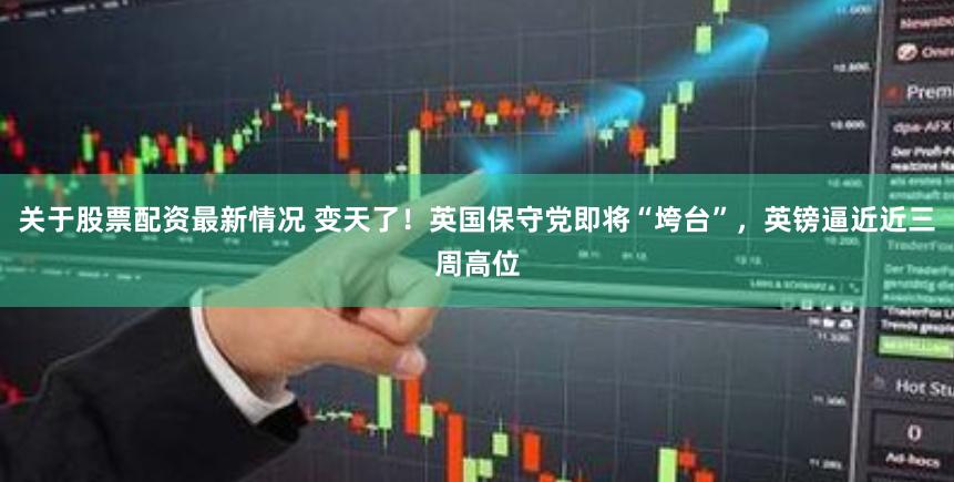 关于股票配资最新情况 变天了！英国保守党即将“垮台”，英镑逼近近三周高位