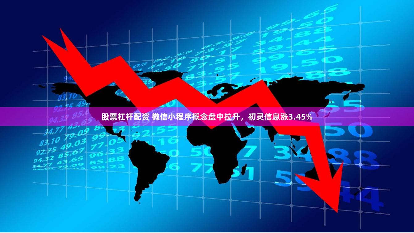 股票杠杆配资 微信小程序概念盘中拉升，初灵信息涨3.45%