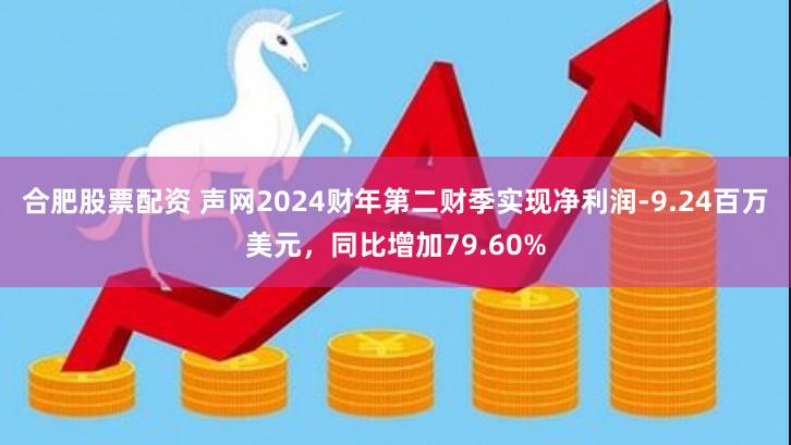 合肥股票配资 声网2024财年第二财季实现净利润-9.24百万美元，同比增加79.60%