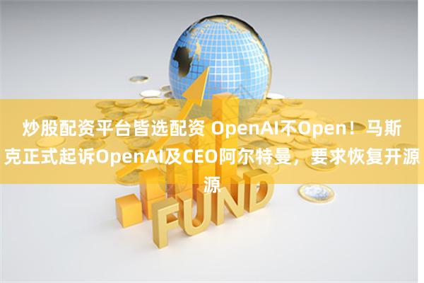 炒股配资平台皆选配资 OpenAI不Open！马斯克正式起诉OpenAI及CEO阿尔特曼，要求恢复开源