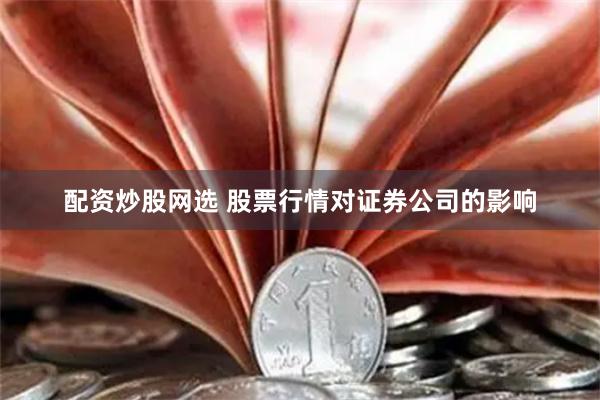 配资炒股网选 股票行情对证券公司的影响