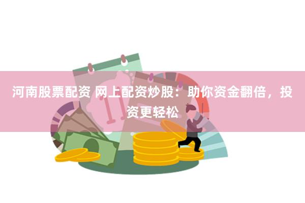 河南股票配资 网上配资炒股：助你资金翻倍，投资更轻松