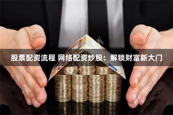 股票配资流程 网络配资炒股：解锁财富新大门