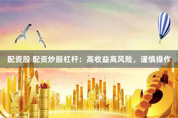 配资股 配资炒股杠杆：高收益高风险，谨慎操作
