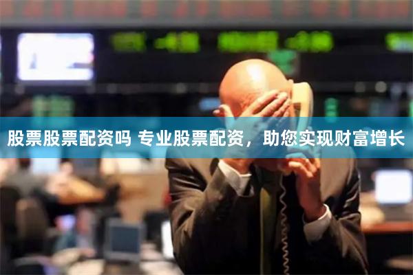 股票股票配资吗 专业股票配资，助您实现财富增长