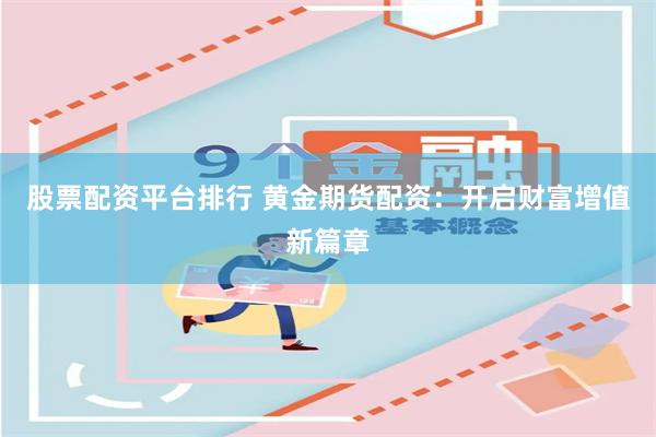 股票配资平台排行 黄金期货配资：开启财富增值新篇章