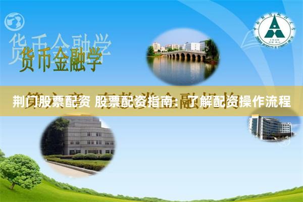 荆门股票配资 股票配资指南：了解配资操作流程
