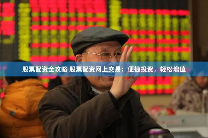 股票配资全攻略 股票配资网上交易：便捷投资，轻松增值