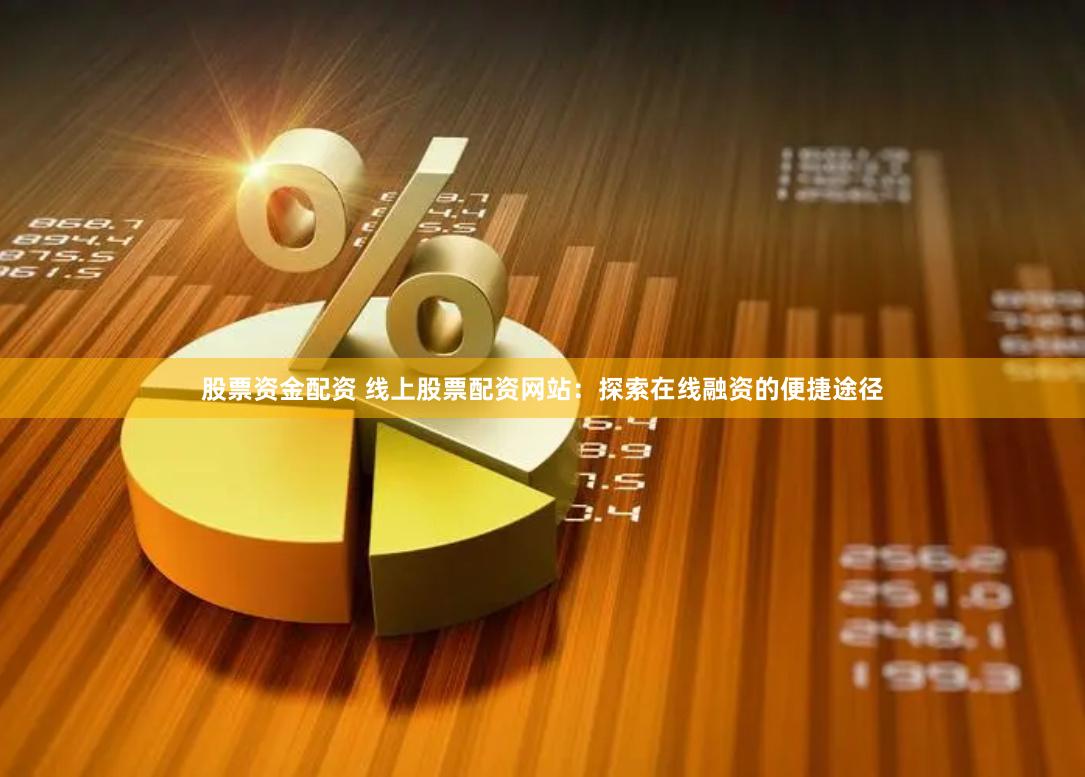 股票资金配资 线上股票配资网站：探索在线融资的便捷途径