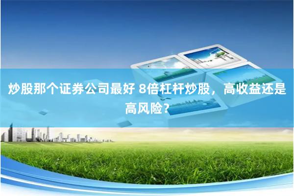 炒股那个证券公司最好 8倍杠杆炒股，高收益还是高风险？