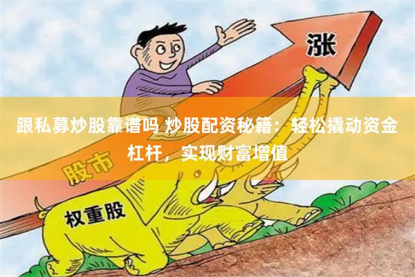 跟私募炒股靠谱吗 炒股配资秘籍：轻松撬动资金杠杆，实现财富增值