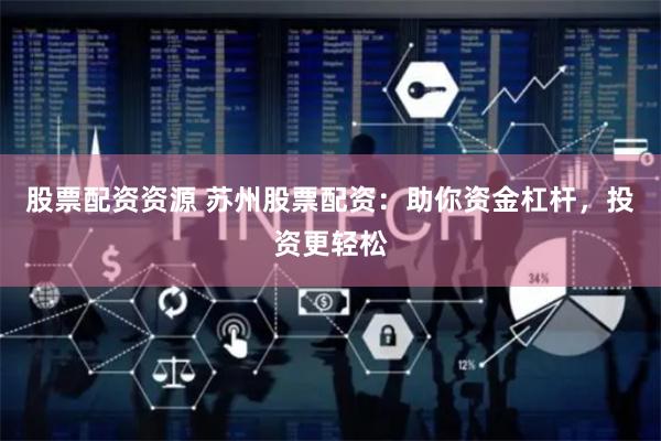 股票配资资源 苏州股票配资：助你资金杠杆，投资更轻松
