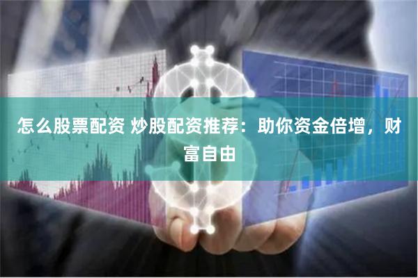 怎么股票配资 炒股配资推荐：助你资金倍增，财富自由